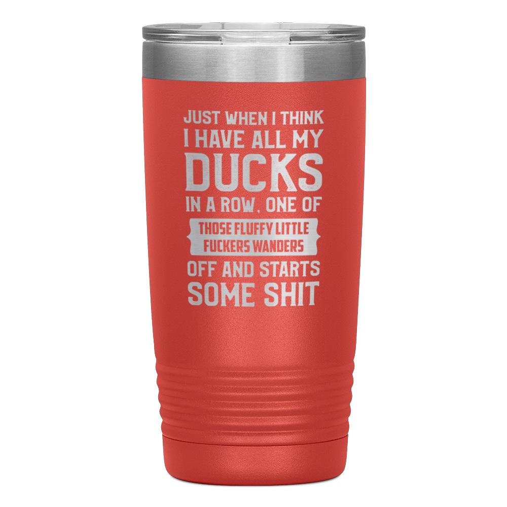 "JUST WHEN I THINK I HAVE ALL MY DUCKS IN A ROW" TUMBLER