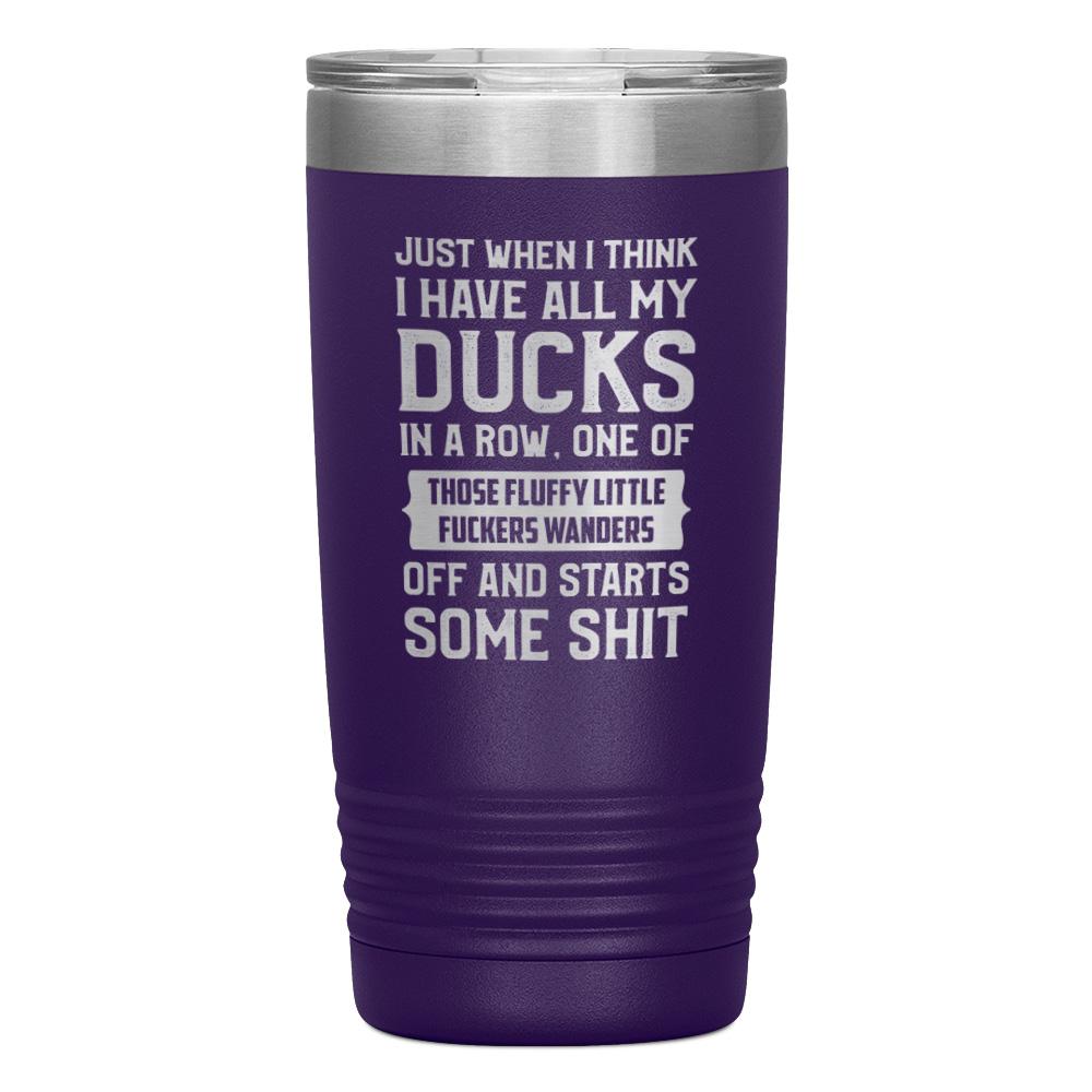 "JUST WHEN I THINK I HAVE ALL MY DUCKS IN A ROW" TUMBLER