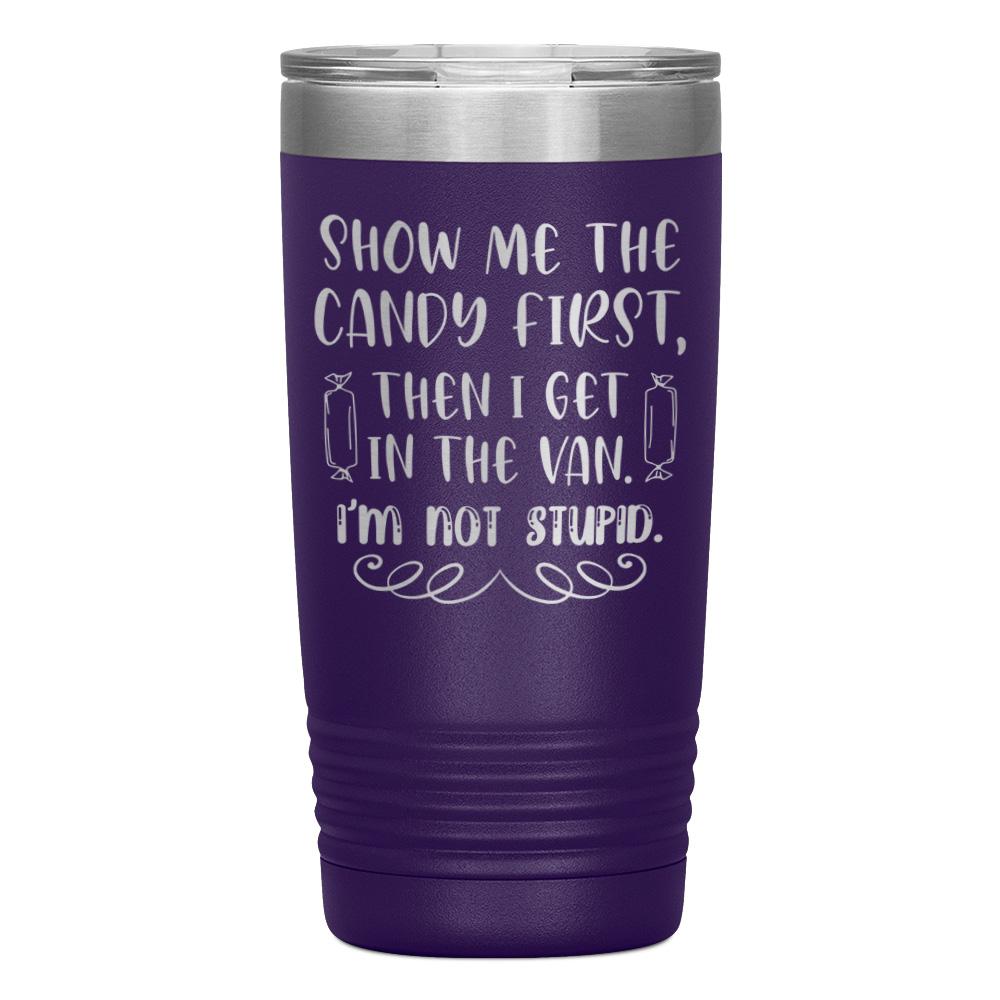 "SHOW ME THE CANDY FIRST THEN I GET IN THE VAN.I'M NOT STUPID" TUMBLER