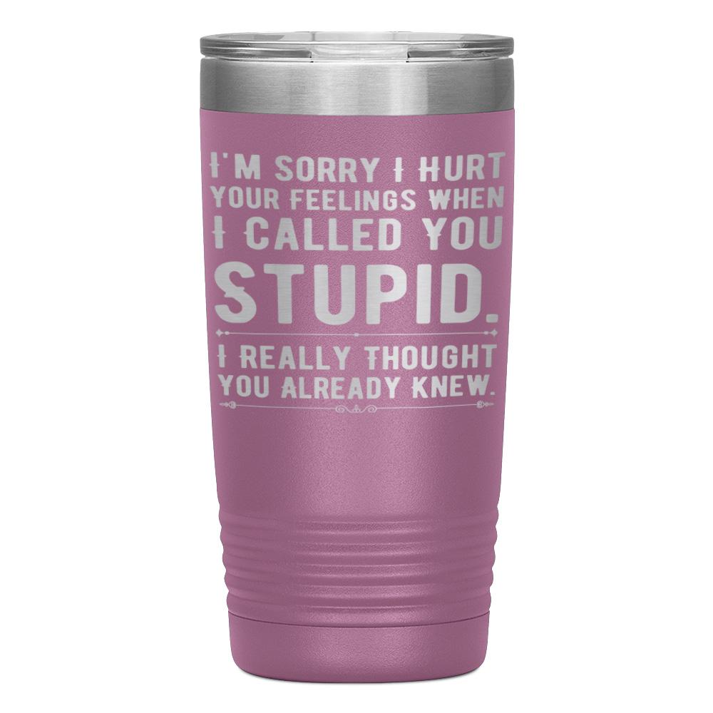 "I,M SORRY I HURT YOUR FEELINGS WHEN I CALLED YOU STUPID" TUMBLER