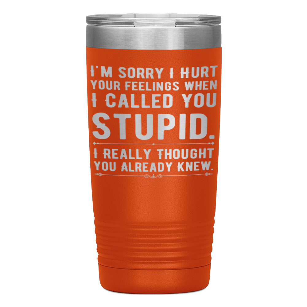 "I,M SORRY I HURT YOUR FEELINGS WHEN I CALLED YOU STUPID" TUMBLER