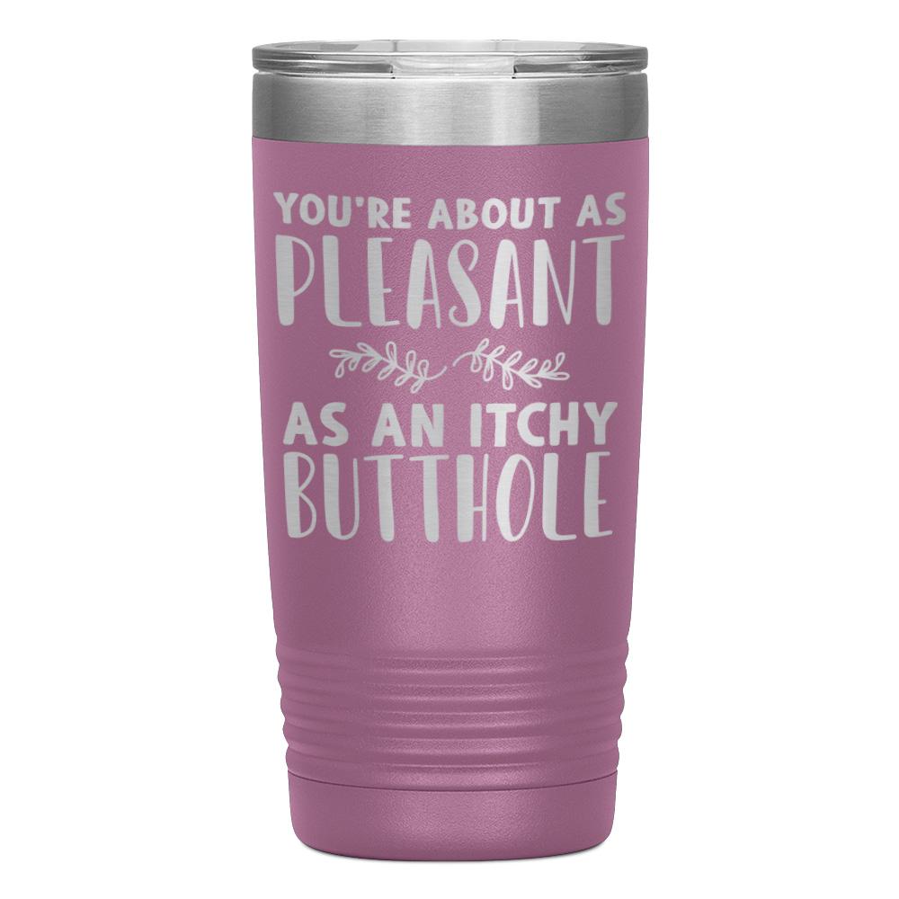 "YOU'RE ABOUT AS PLEASANT AS AN ITCHY BUTTHOLE" TUMBLER