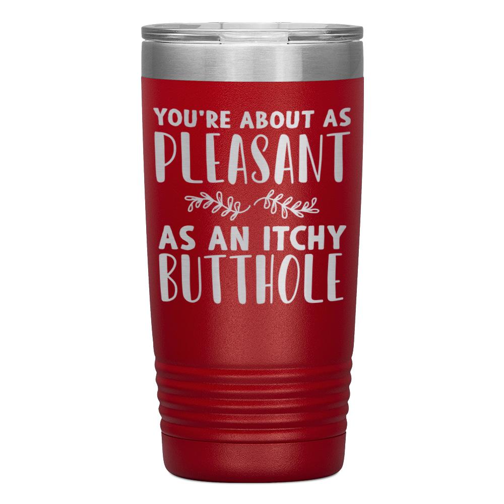 "YOU'RE ABOUT AS PLEASANT AS AN ITCHY BUTTHOLE" TUMBLER