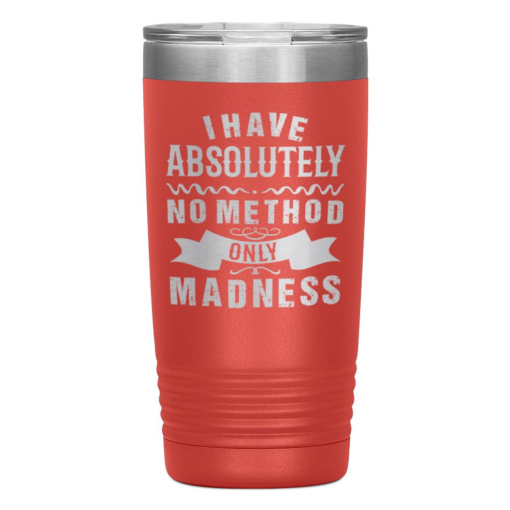 "I HAVE ABSOLUTELY NO METHOD ONLY MADNESS" TUMBLER