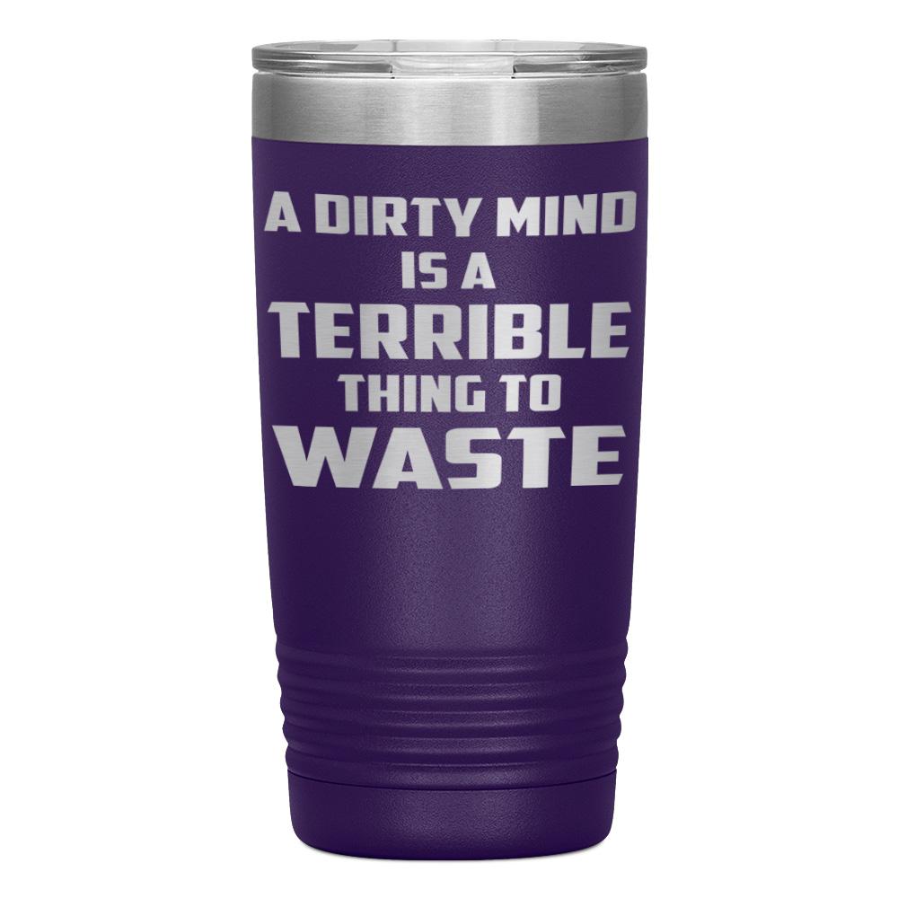 "A DIRTY MIND IS A TERRIBLE THING TO WASTE" TUMBLER