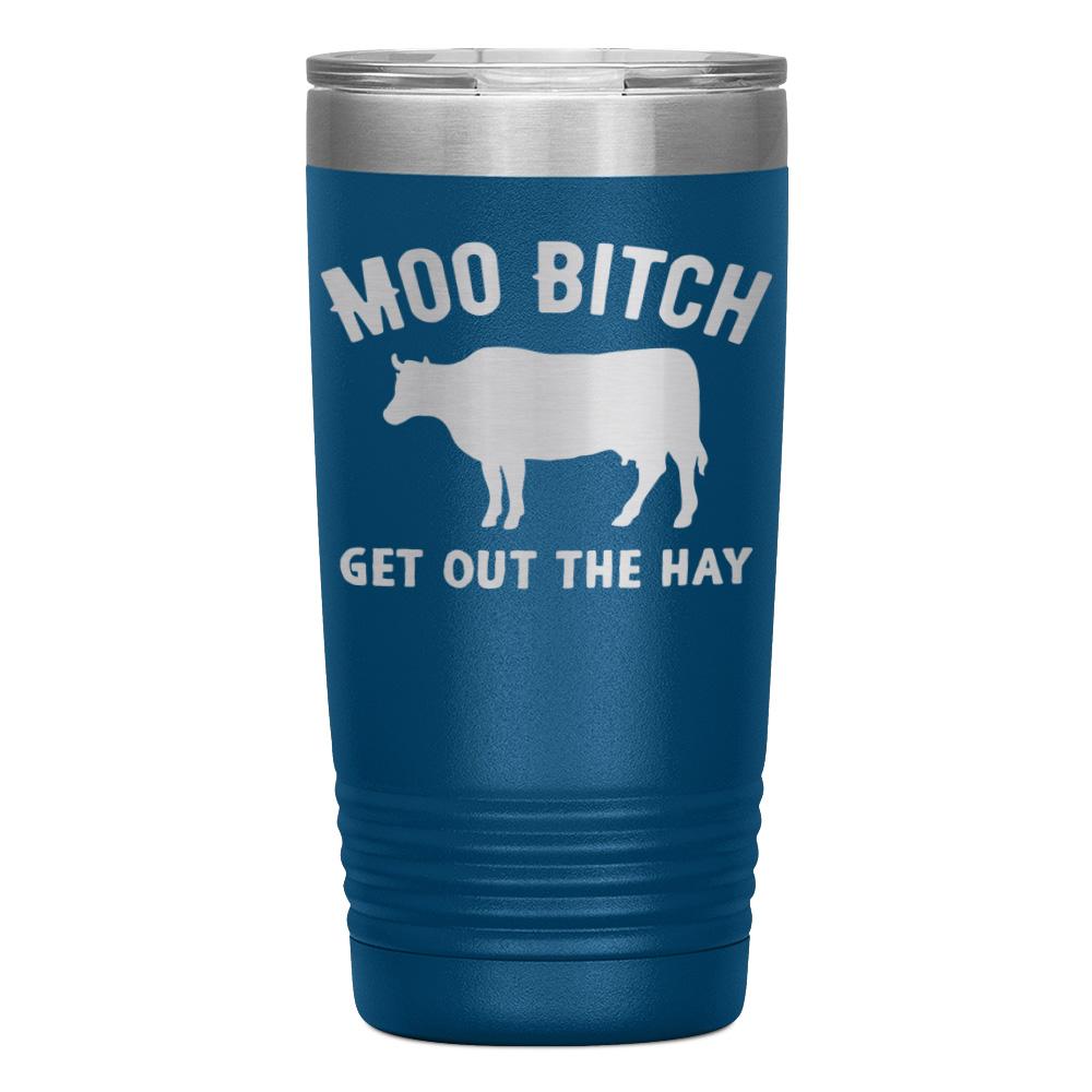 "MOO BITCH  GET OUT THE HAY" TUMBLER