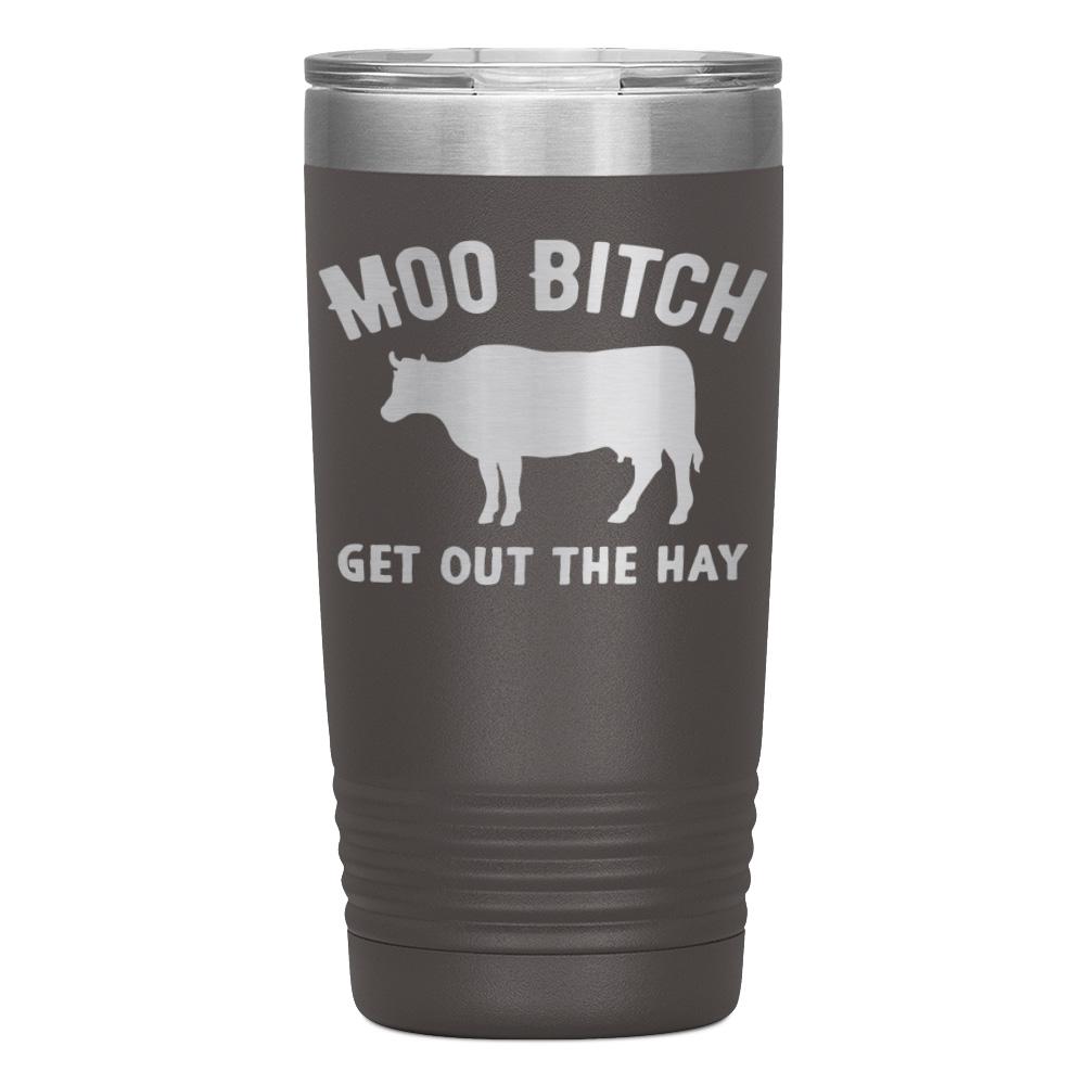 "MOO BITCH  GET OUT THE HAY" TUMBLER