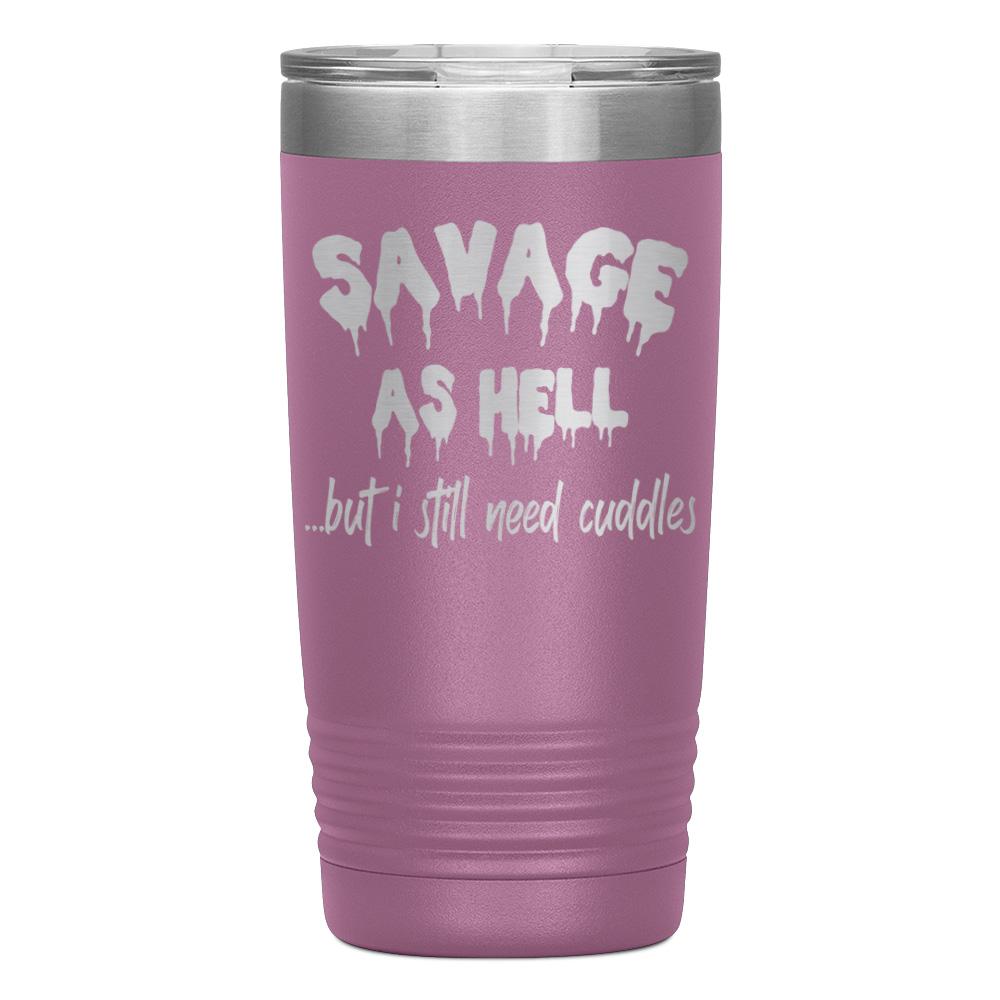 "SAVAGE AS HELL....BUT I STILL NEED CUDDLES" TUMBLER