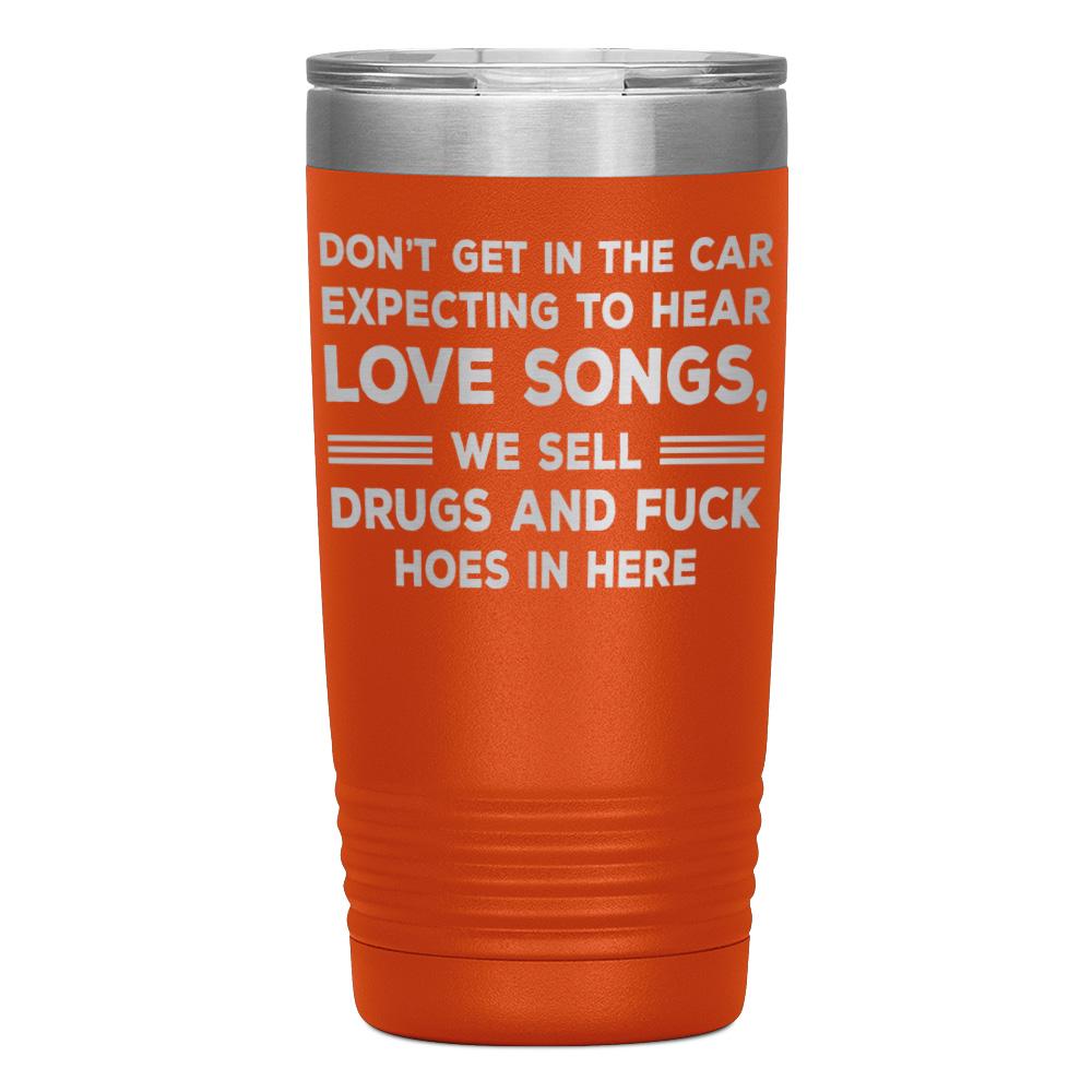 "DON'T GET IN THE CAR EXPECTING TO HEAR LOVE SONGS" TUMBLER