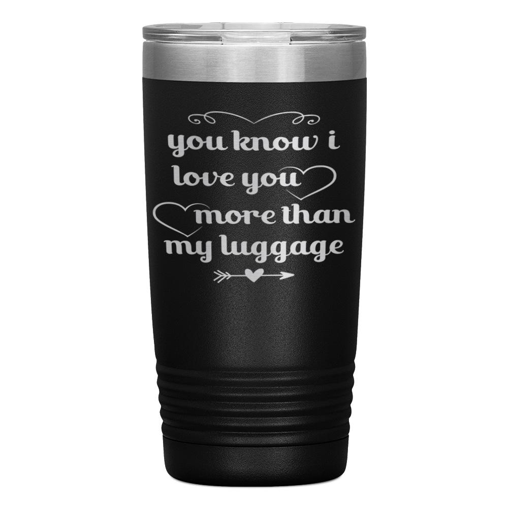 "YOU KNOW I LOVE YOU MORE THAN MY LUGGAGE" TUMBLER