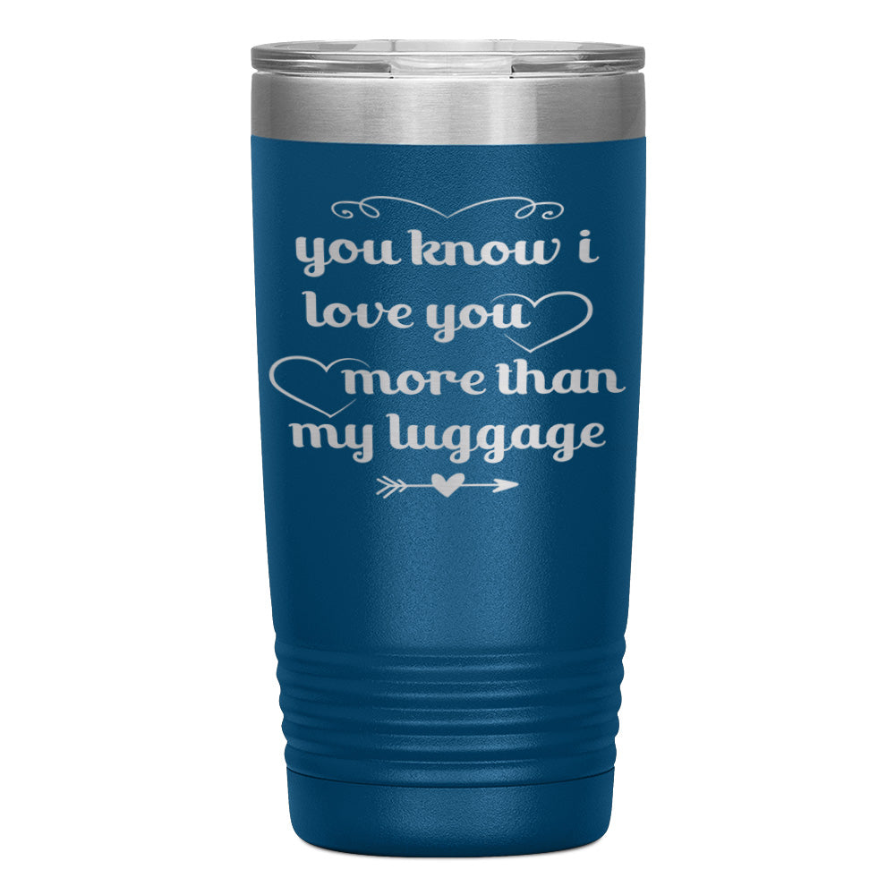 "YOU KNOW I LOVE YOU MORE THAN MY LUGGAGE" TUMBLER