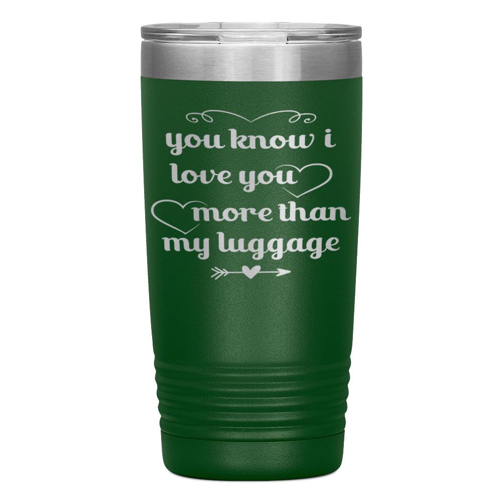 "YOU KNOW I LOVE YOU MORE THAN MY LUGGAGE" TUMBLER