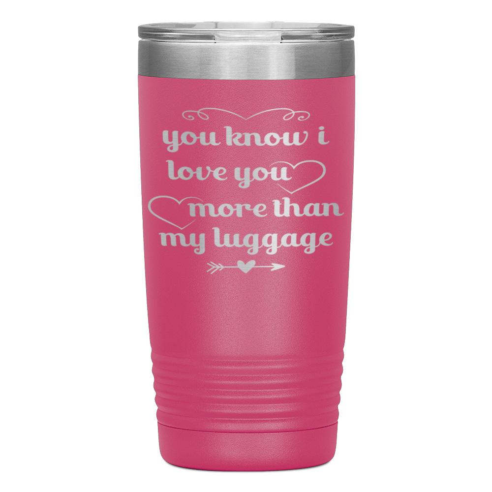 "YOU KNOW I LOVE YOU MORE THAN MY LUGGAGE" TUMBLER