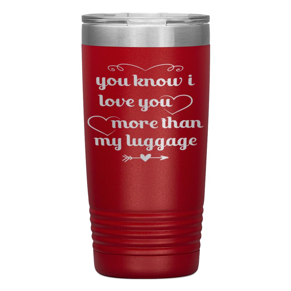 "YOU KNOW I LOVE YOU MORE THAN MY LUGGAGE" TUMBLER