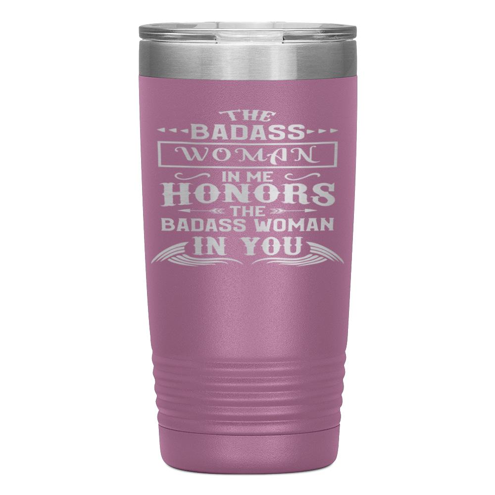 "THE BADASS WOMAN IN ME HONORS THE BADASS WOMAN IN YOU" TUMBLER