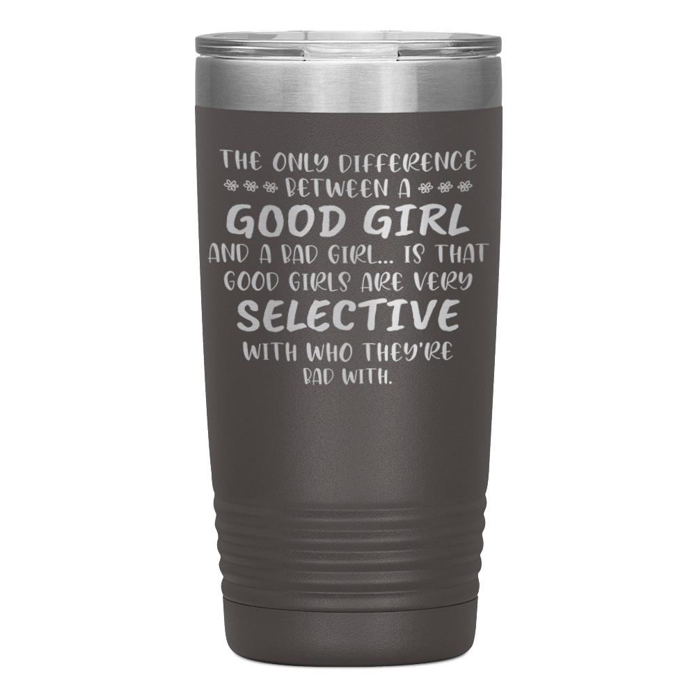 "THE ONLY DIFFERENCE BETWEEN A GOOD GIRL AND A BAD GIRL" TUMBLER
