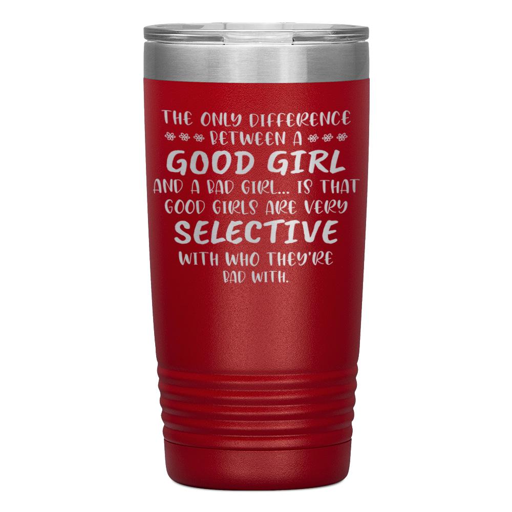 "THE ONLY DIFFERENCE BETWEEN A GOOD GIRL AND A BAD GIRL" TUMBLER