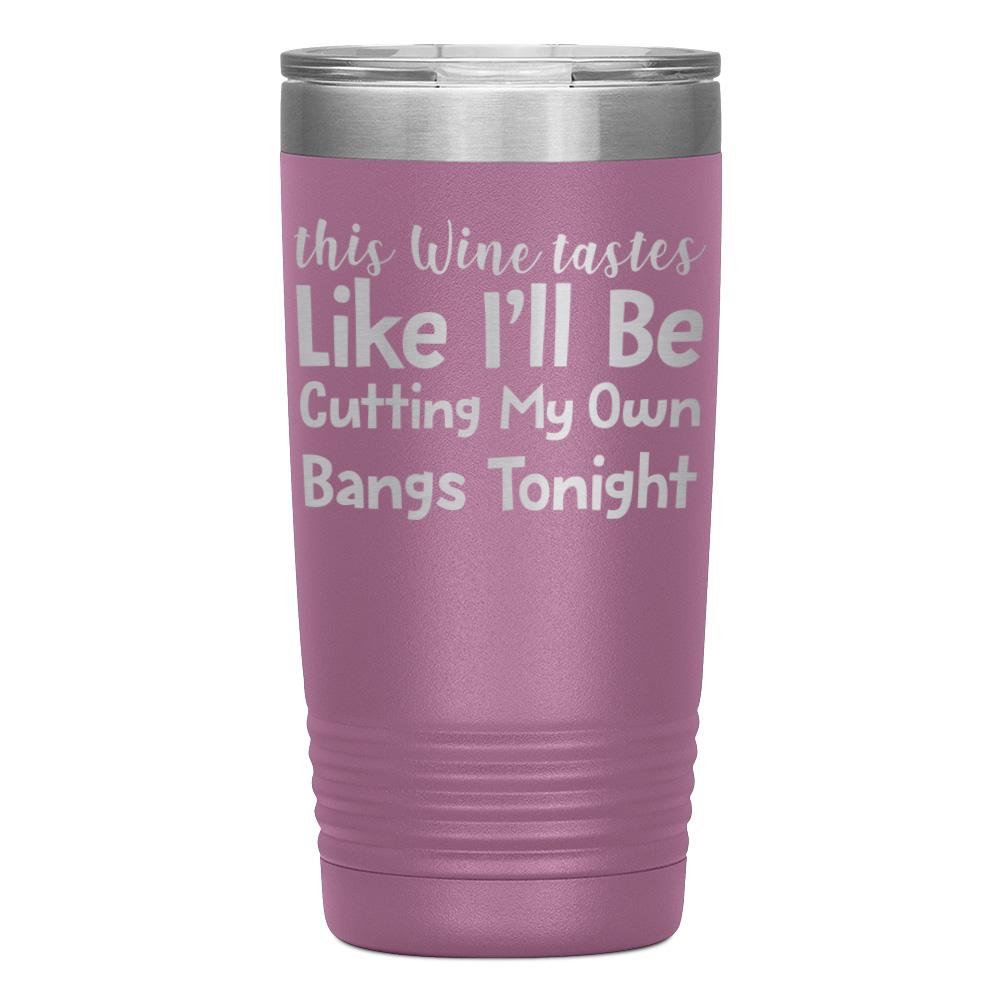 "THIS WINE TASTES LIKE I'LL BE CUTTING MY OWN BANGS TONIGHT" TUMBLER