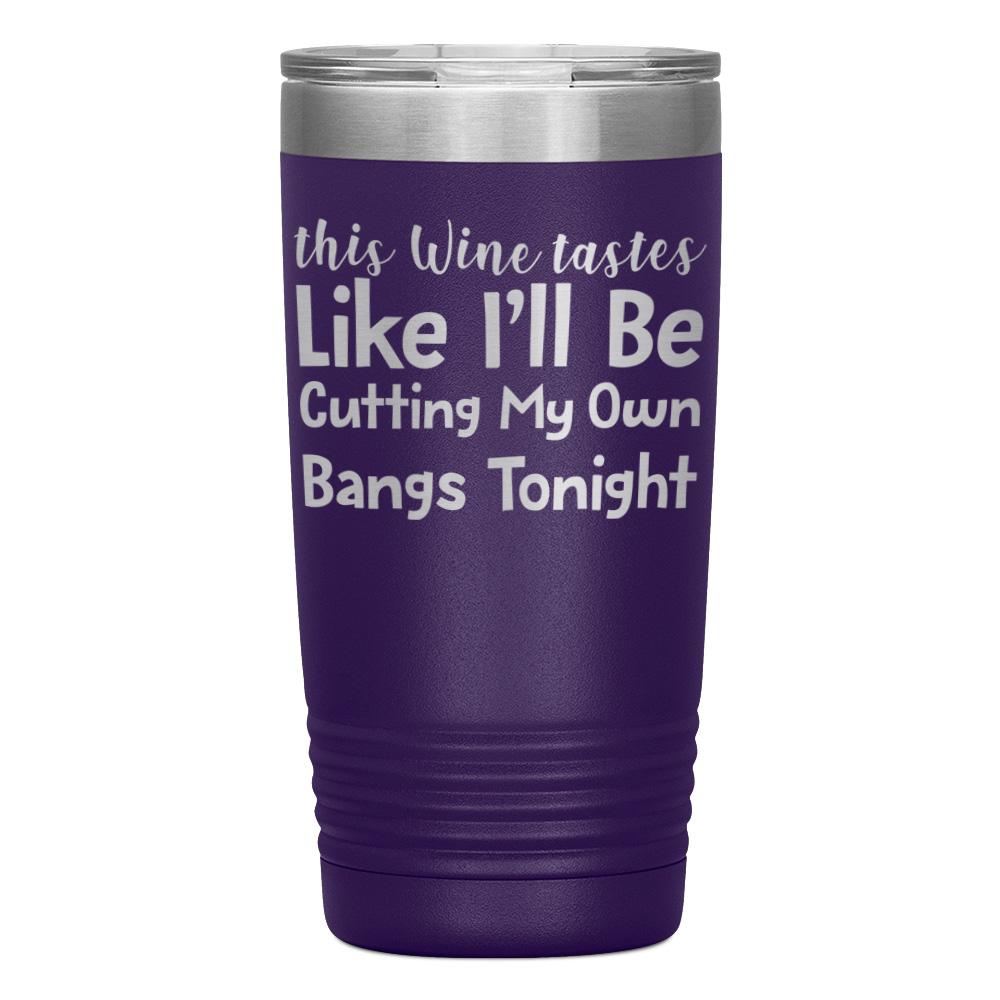 "THIS WINE TASTES LIKE I'LL BE CUTTING MY OWN BANGS TONIGHT" TUMBLER