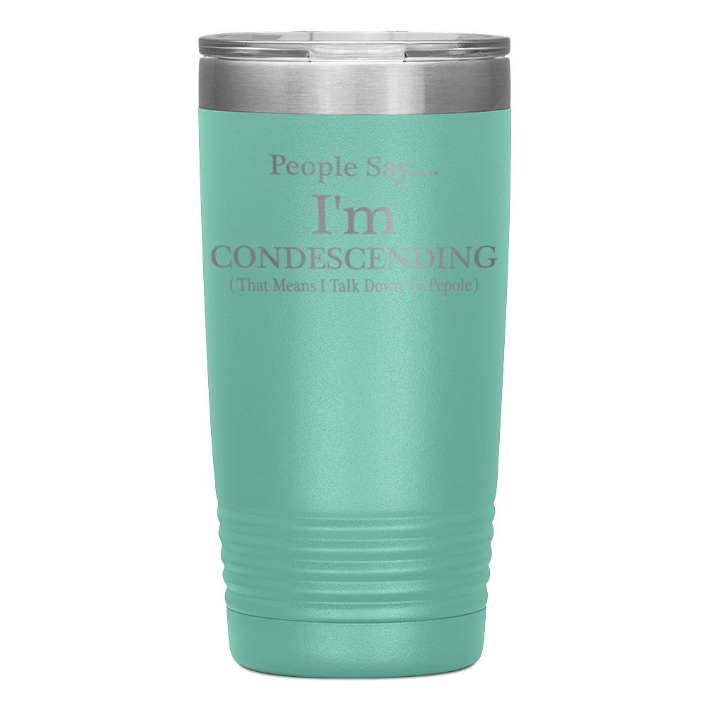 "PEOPLE SAY I'M CONDESCENDING" TUMBLER