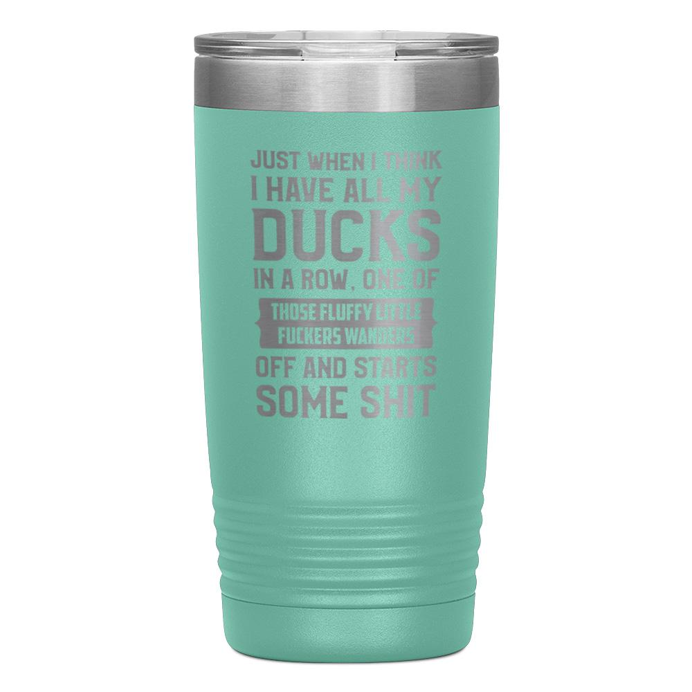 "JUST WHEN I THINK I HAVE ALL MY DUCKS IN A ROW" TUMBLER