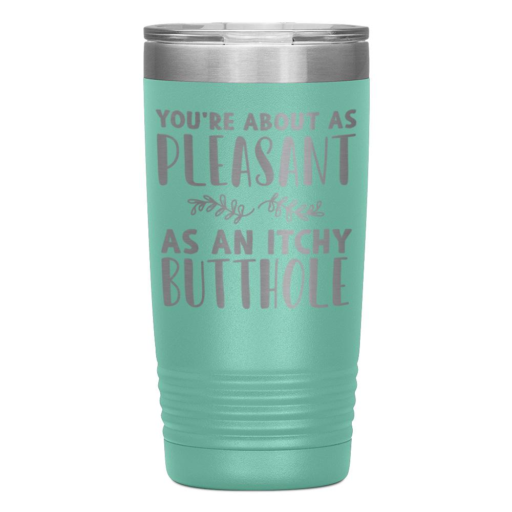 "YOU'RE ABOUT AS PLEASANT AS AN ITCHY BUTTHOLE" TUMBLER