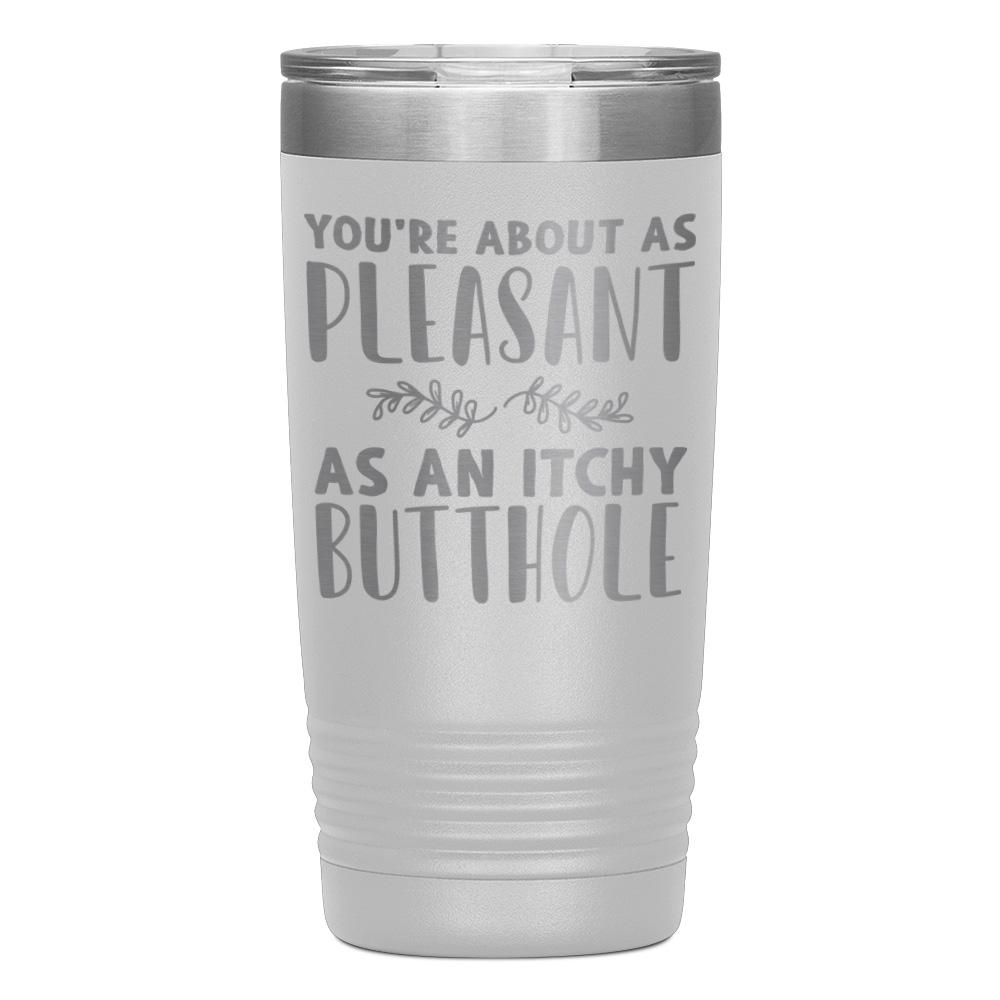 "YOU'RE ABOUT AS PLEASANT AS AN ITCHY BUTTHOLE" TUMBLER