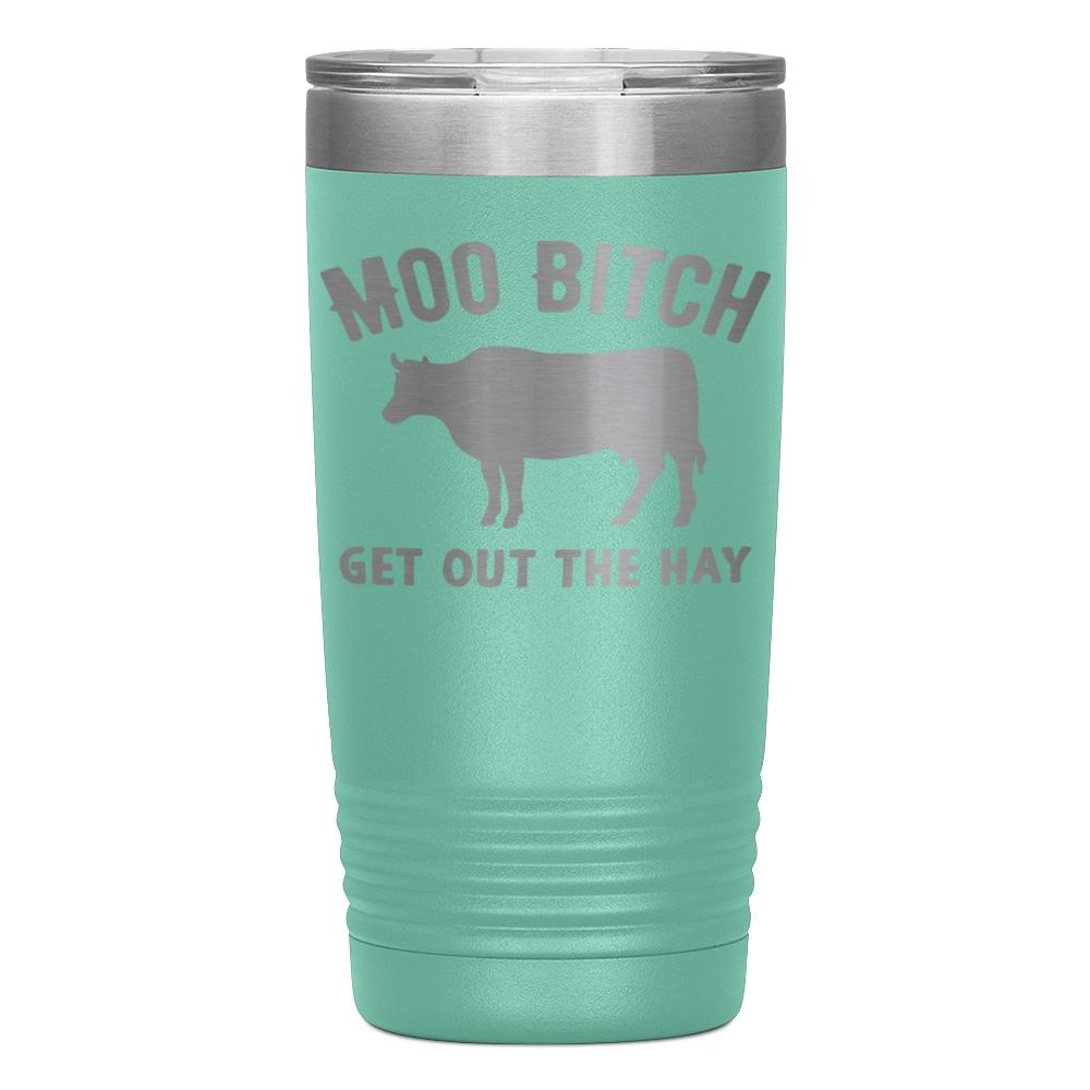 "MOO BITCH  GET OUT THE HAY" TUMBLER