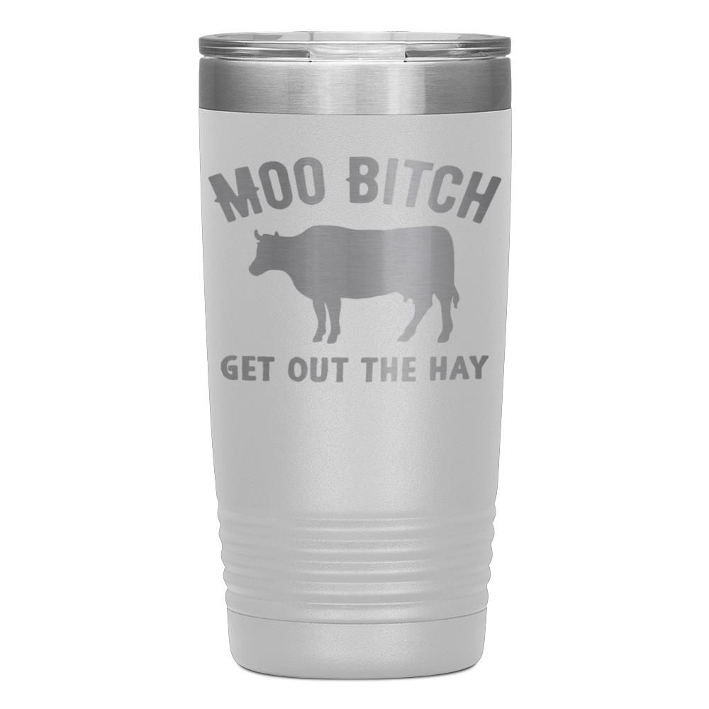 "MOO BITCH  GET OUT THE HAY" TUMBLER