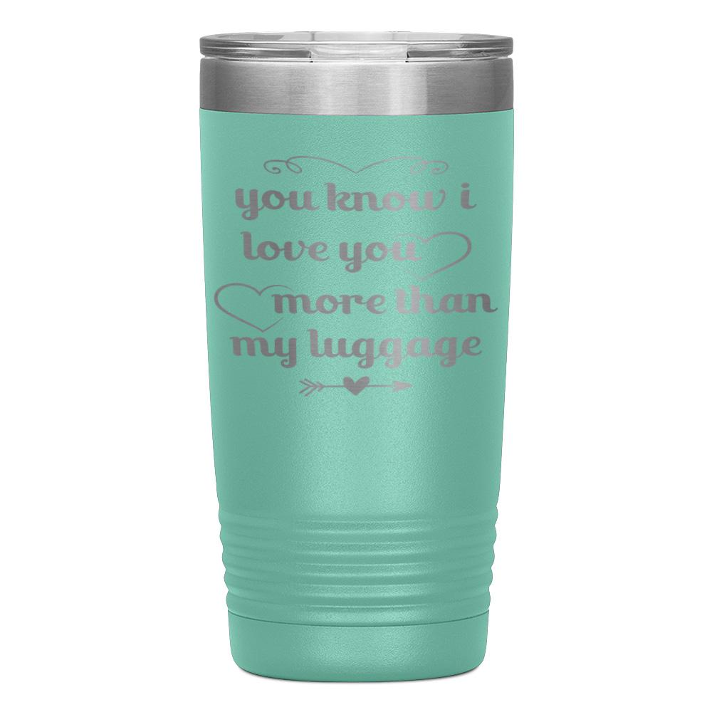 "YOU KNOW I LOVE YOU MORE THAN MY LUGGAGE" TUMBLER