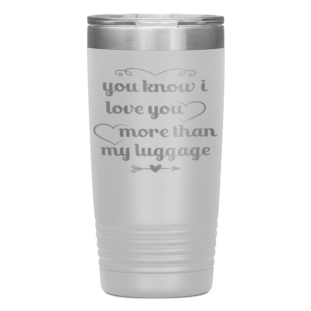 "YOU KNOW I LOVE YOU MORE THAN MY LUGGAGE" TUMBLER