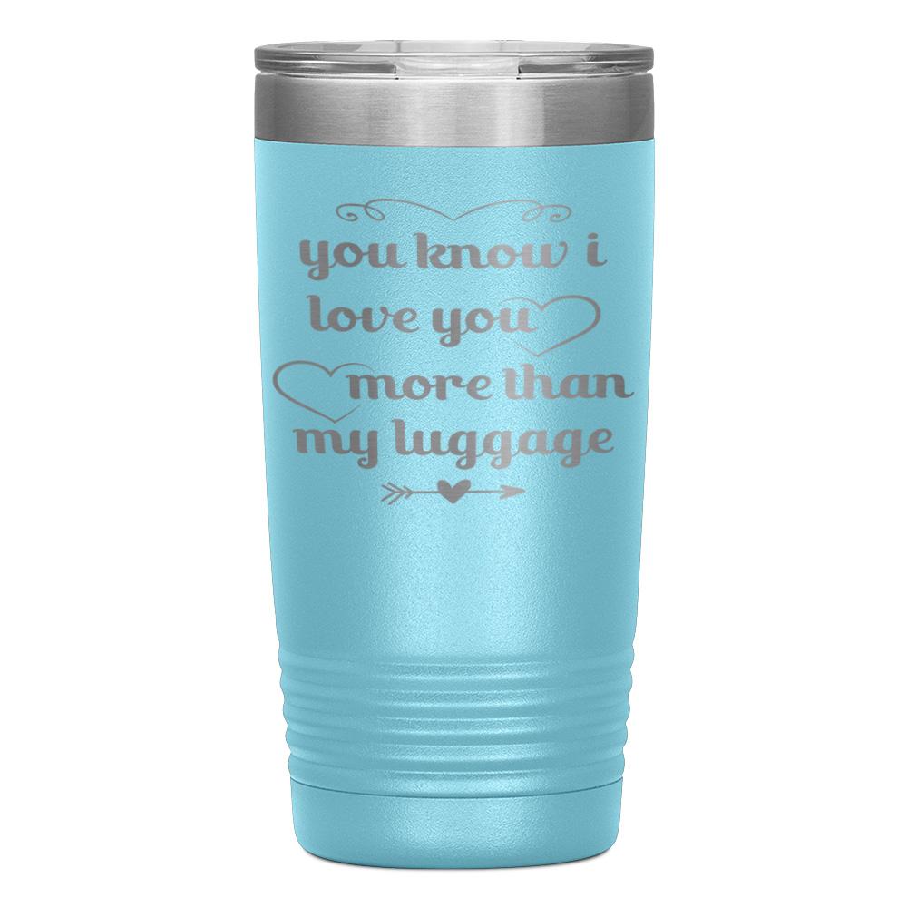 "YOU KNOW I LOVE YOU MORE THAN MY LUGGAGE" TUMBLER