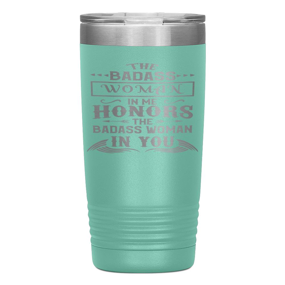 "THE BADASS WOMAN IN ME HONORS THE BADASS WOMAN IN YOU" TUMBLER