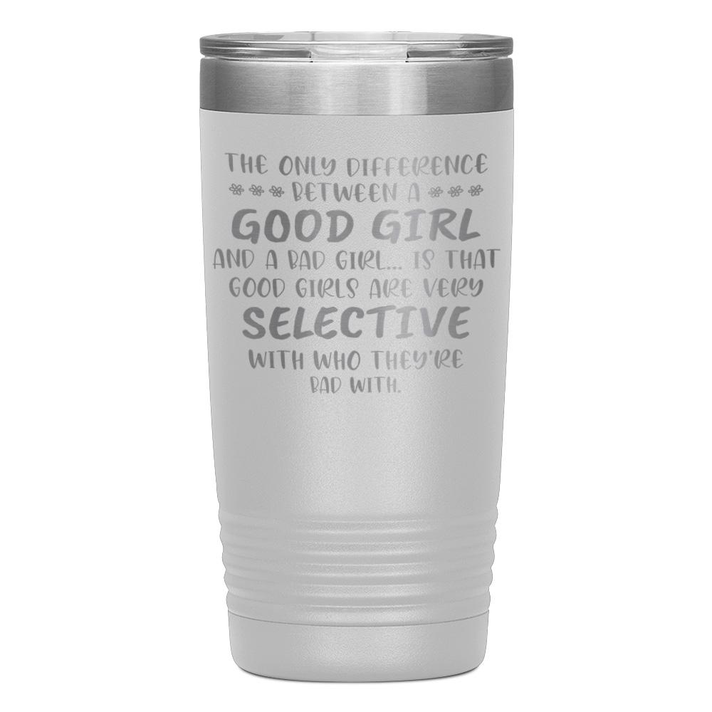 "THE ONLY DIFFERENCE BETWEEN A GOOD GIRL AND A BAD GIRL" TUMBLER