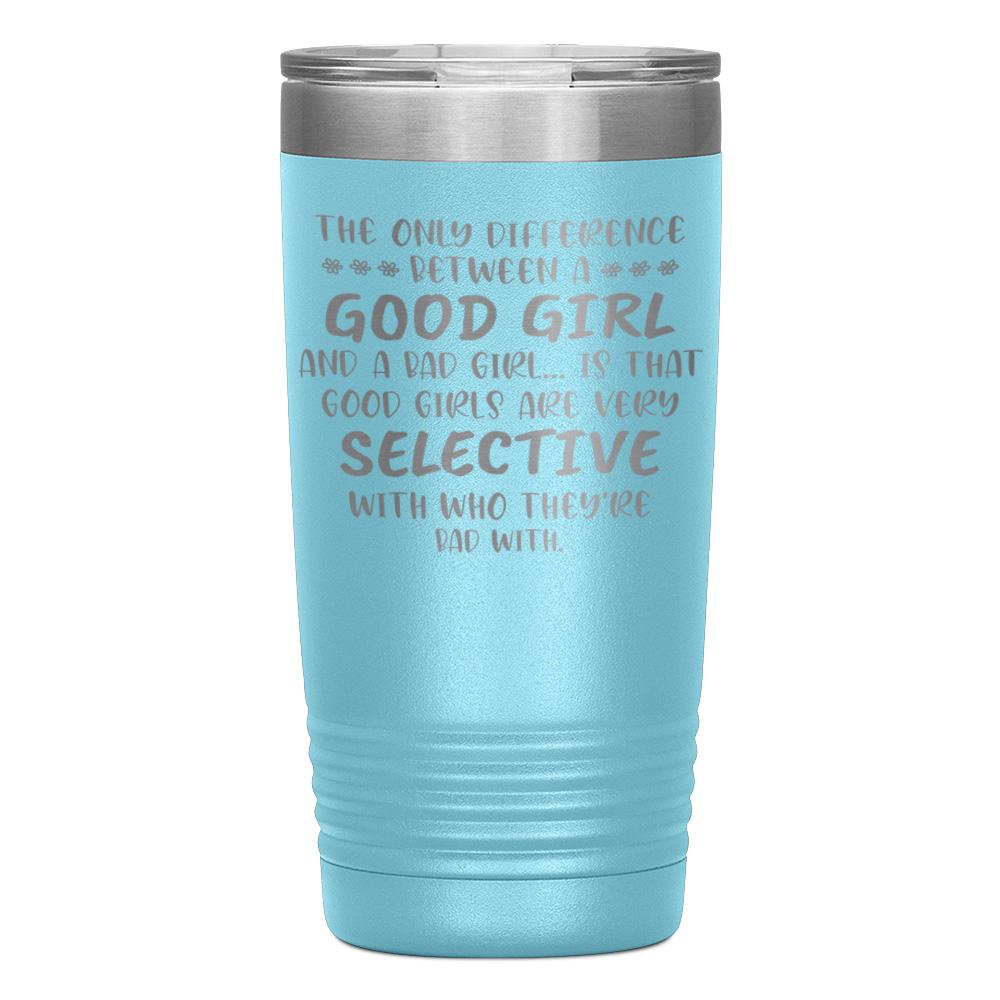 "THE ONLY DIFFERENCE BETWEEN A GOOD GIRL AND A BAD GIRL" TUMBLER