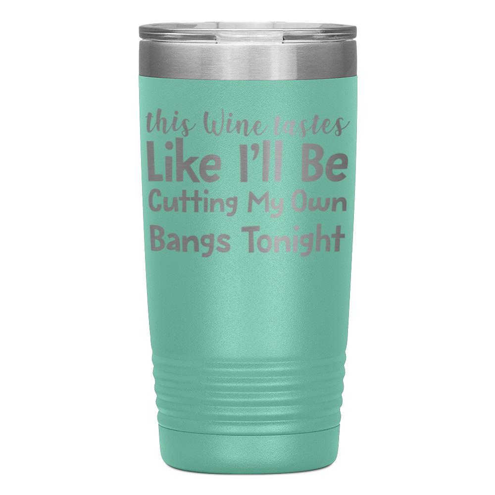 "THIS WINE TASTES LIKE I'LL BE CUTTING MY OWN BANGS TONIGHT" TUMBLER