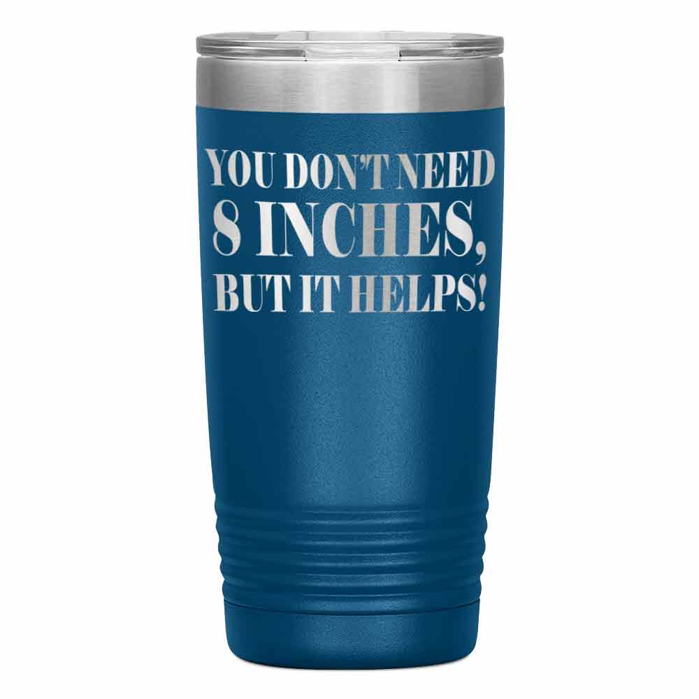 "YOU DON'T NEED 8 INCHES BUT IT HELPS!" TUMBLER