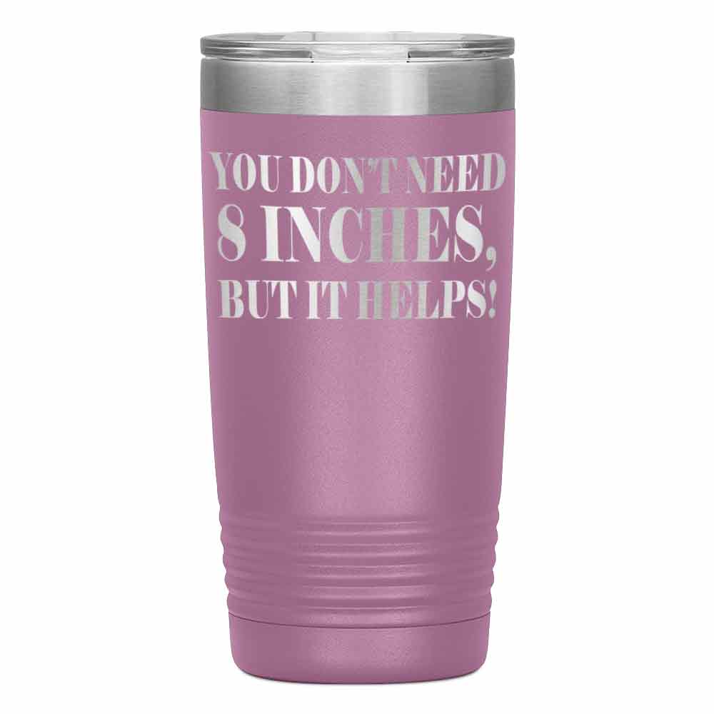 "YOU DON'T NEED 8 INCHES BUT IT HELPS!" TUMBLER