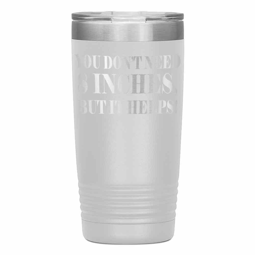 "YOU DON'T NEED 8 INCHES BUT IT HELPS!" TUMBLER