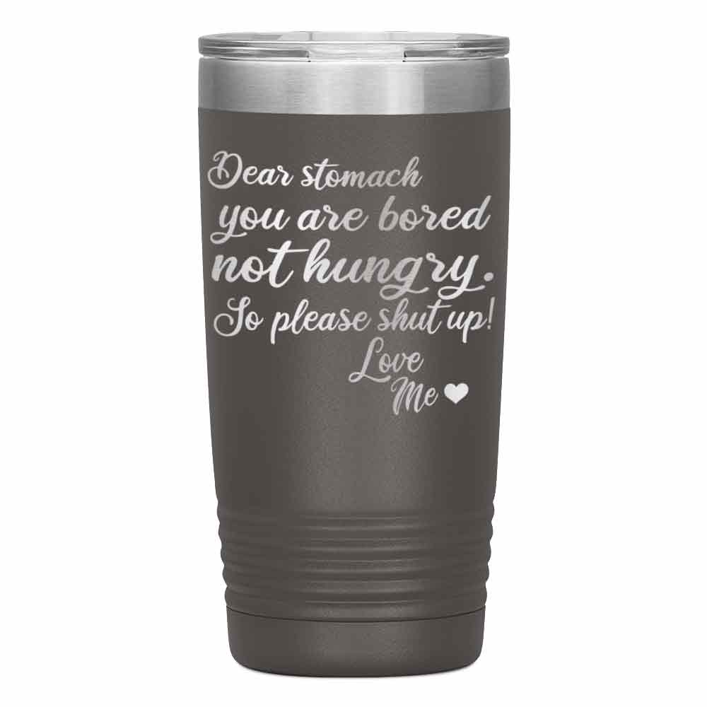 "DEAR STOMACH YOU ARE BORED NOT HUNGRY" Tumbler