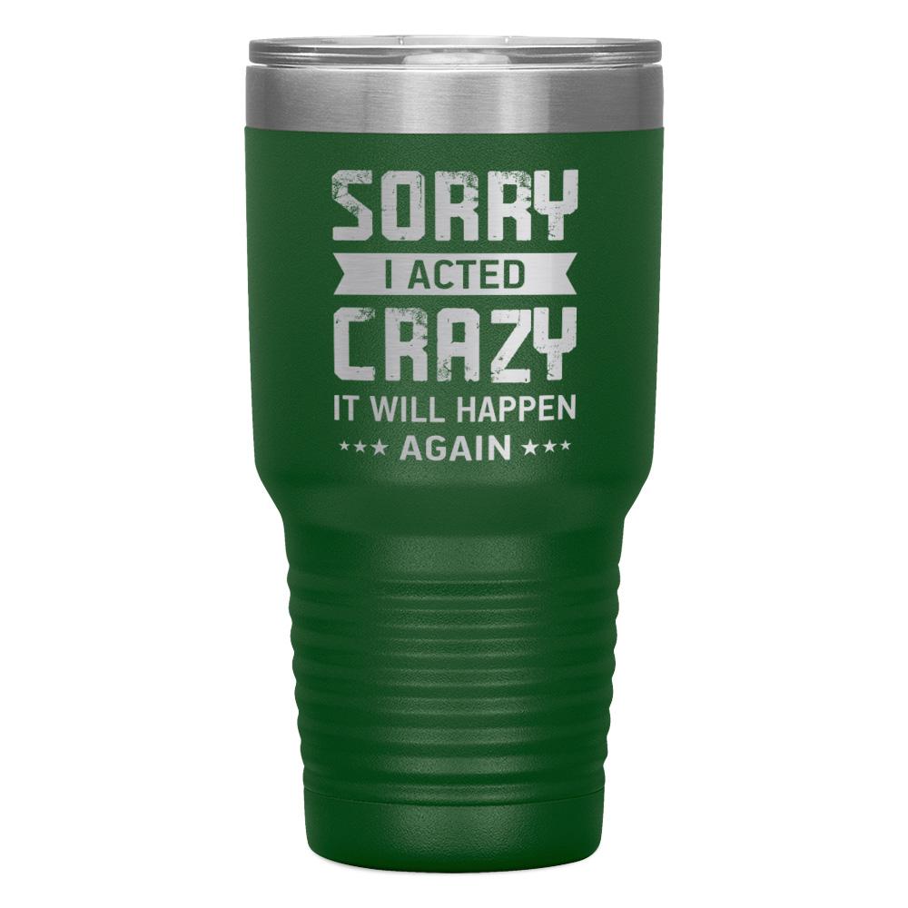 "SORRY I ACTED CRAZY IT WILL HAPPEN AGAIN" TUMBLER