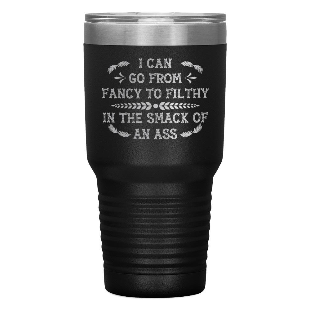 "I CAN GO FROM FANCY TO FILTHY" TUMBLER