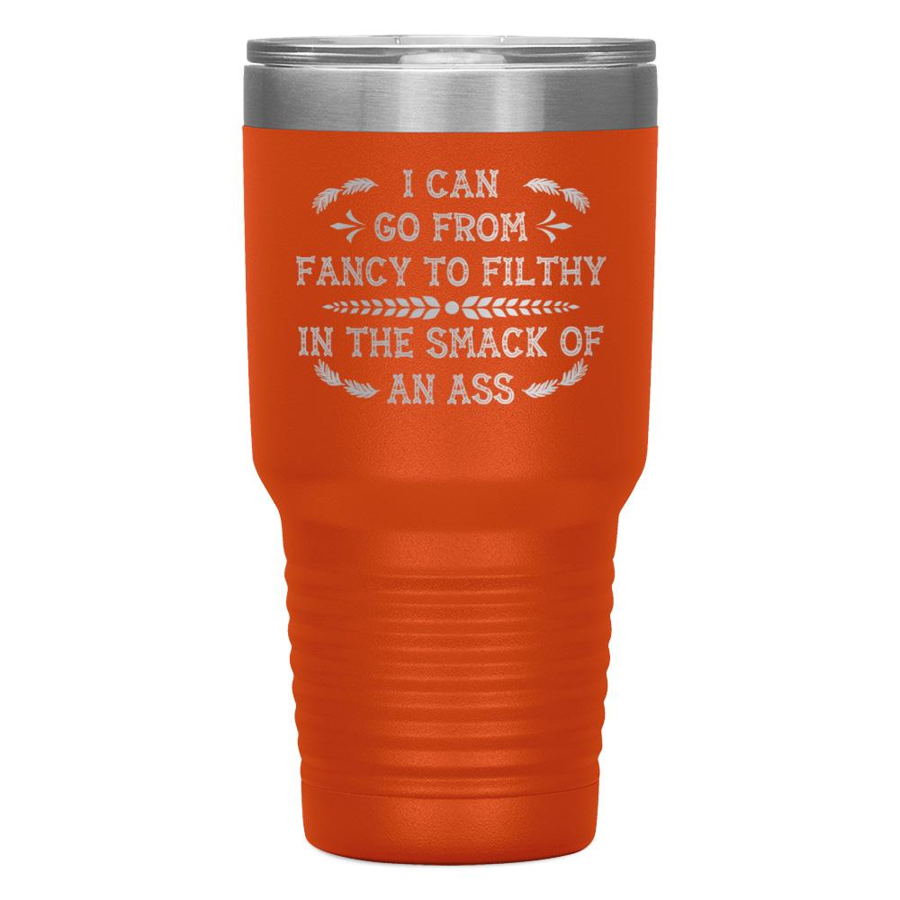 "I CAN GO FROM FANCY TO FILTHY" TUMBLER