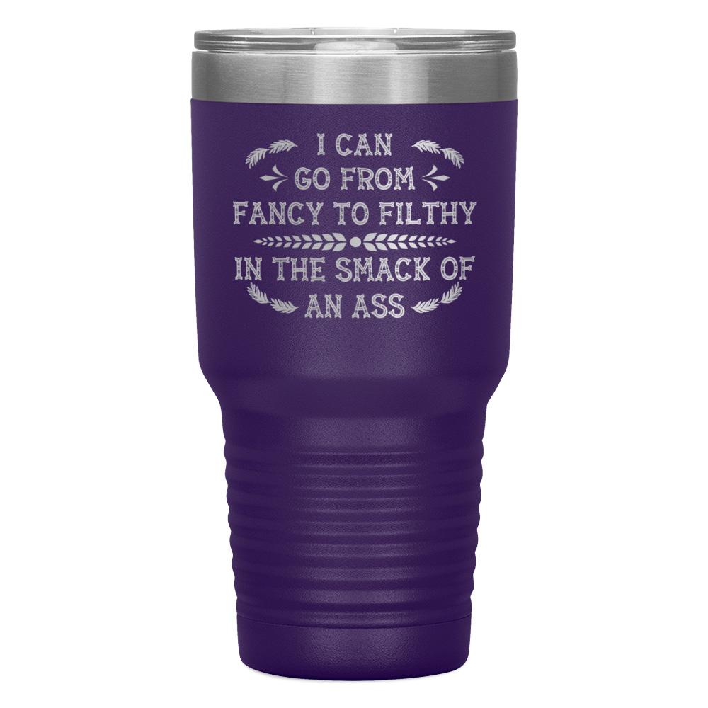 "I CAN GO FROM FANCY TO FILTHY" TUMBLER