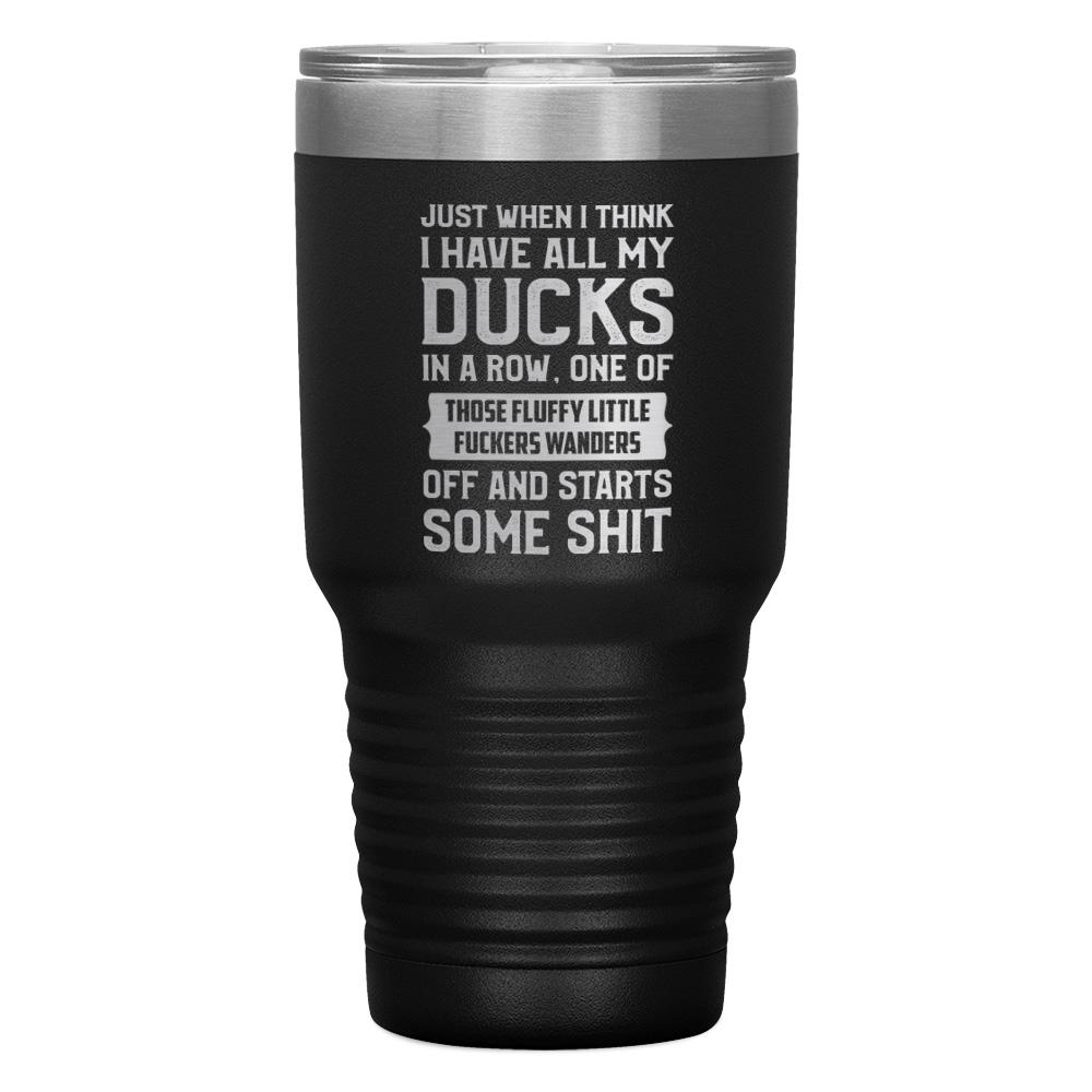 "JUST WHEN I THINK I HAVE ALL MY DUCKS IN A ROW" TUMBLER