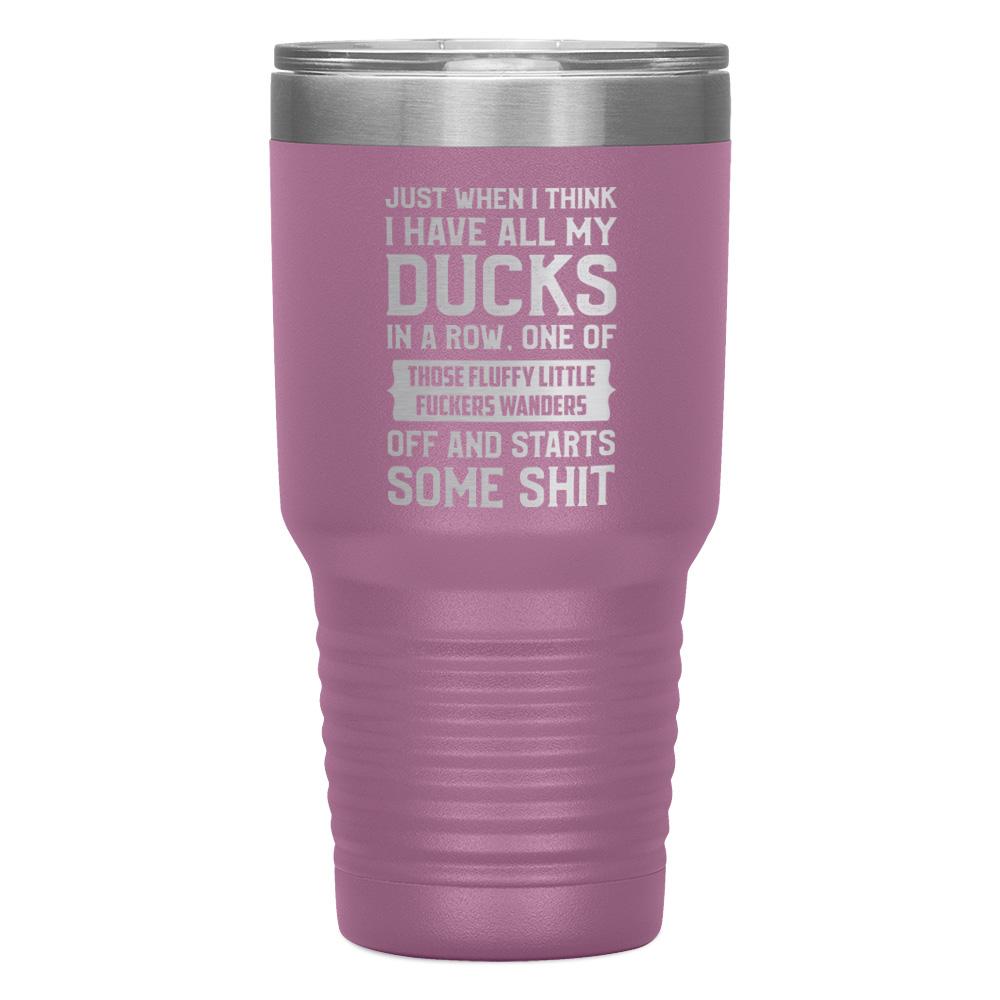 "JUST WHEN I THINK I HAVE ALL MY DUCKS IN A ROW" TUMBLER