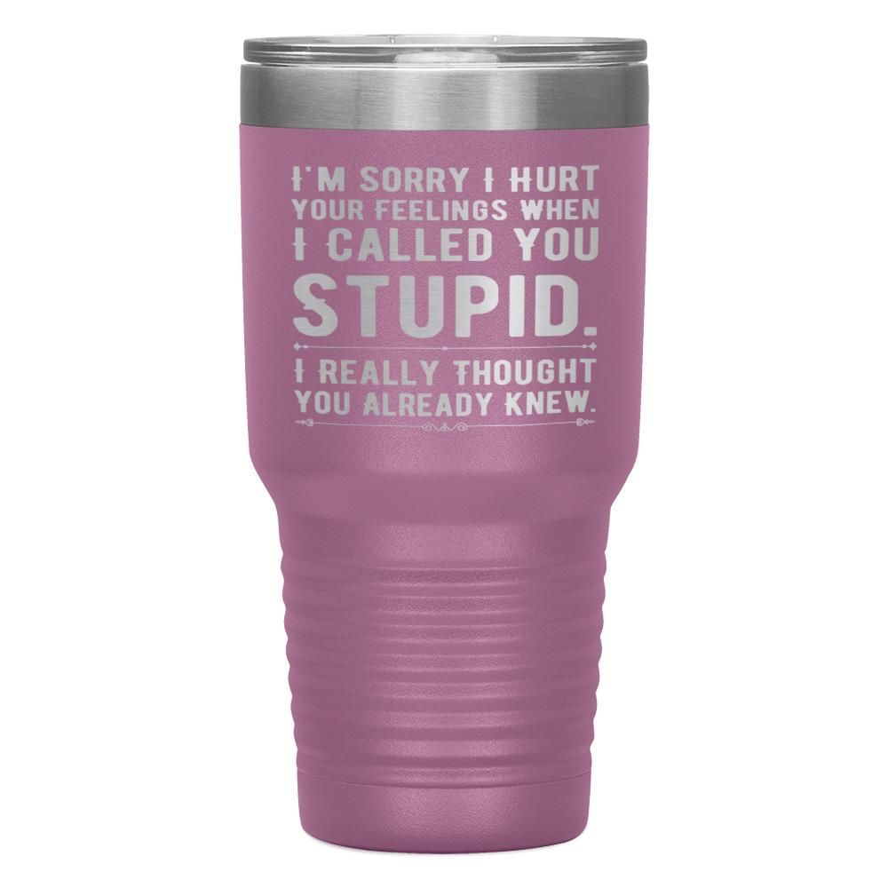 "I,M SORRY I HURT YOUR FEELINGS WHEN I CALLED YOU STUPID" TUMBLER