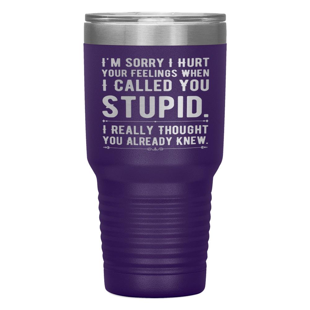 "I,M SORRY I HURT YOUR FEELINGS WHEN I CALLED YOU STUPID" TUMBLER