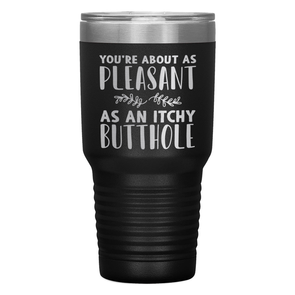 "YOU'RE ABOUT AS PLEASANT AS AN ITCHY BUTTHOLE" TUMBLER