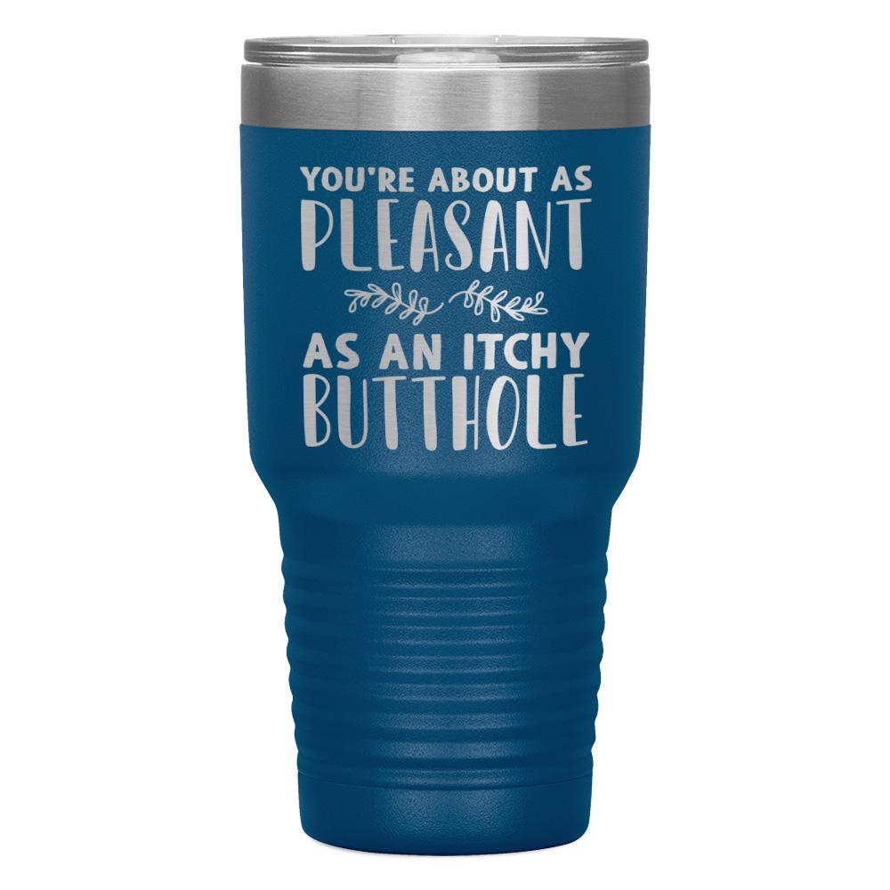 "YOU'RE ABOUT AS PLEASANT AS AN ITCHY BUTTHOLE" TUMBLER